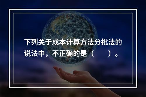 下列关于成本计算方法分批法的说法中，不正确的是（　　）。