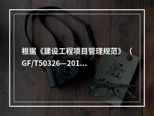 根据《建设工程项目管理规范》（GF/T50326—2017）