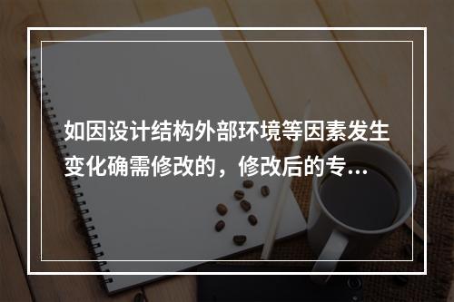 如因设计结构外部环境等因素发生变化确需修改的，修改后的专项方