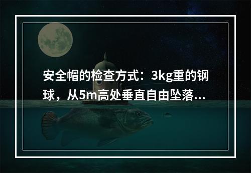 安全帽的检查方式：3kg重的钢球，从5m高处垂直自由坠落冲击