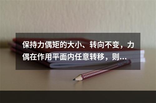 保持力偶矩的大小、转向不变，力偶在作用平面内任意转移，则刚体