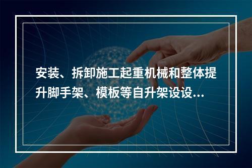 安装、拆卸施工起重机械和整体提升脚手架、模板等自升架设设施，