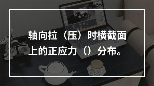 轴向拉（压）时横截面上的正应力（）分布。