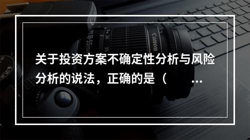 关于投资方案不确定性分析与风险分析的说法，正确的是（　　）