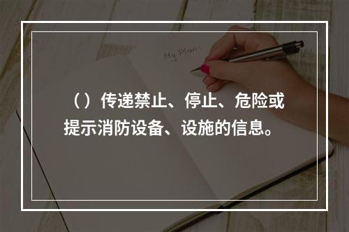 （ ）传递禁止、停止、危险或提示消防设备、设施的信息。