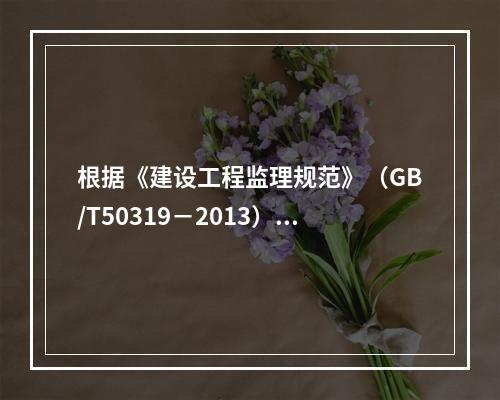 根据《建设工程监理规范》（GB/T50319－2013），工