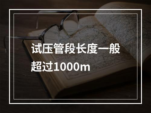 试压管段长度一般超过1000m