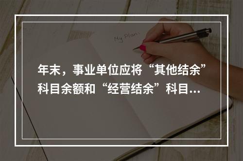 年末，事业单位应将“其他结余”科目余额和“经营结余”科目贷方