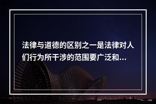 法律与道德的区别之一是法律对人们行为所干涉的范围要广泛和深入