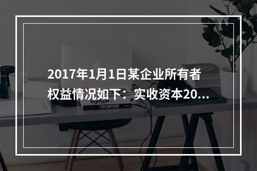 2017年1月1日某企业所有者权益情况如下：实收资本200万