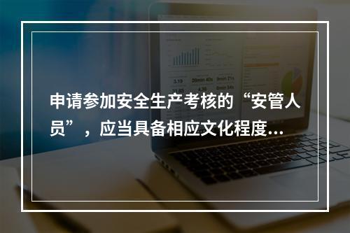 申请参加安全生产考核的“安管人员”，应当具备相应文化程度、专