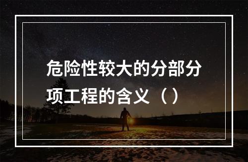 危险性较大的分部分项工程的含义（ ）