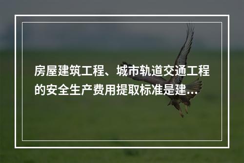 房屋建筑工程、城市轨道交通工程的安全生产费用提取标准是建筑安