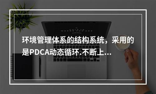 环境管理体系的结构系统，采用的是PDCA动态循环.不断上升的