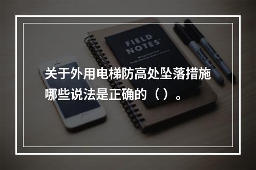 关于外用电梯防高处坠落措施哪些说法是正确的（ ）。