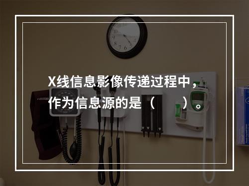 X线信息影像传递过程中，作为信息源的是（　　）。