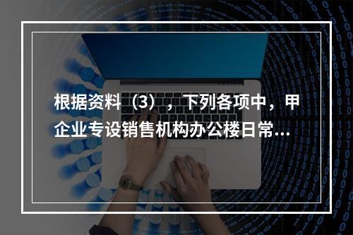 根据资料（3），下列各项中，甲企业专设销售机构办公楼日常维修