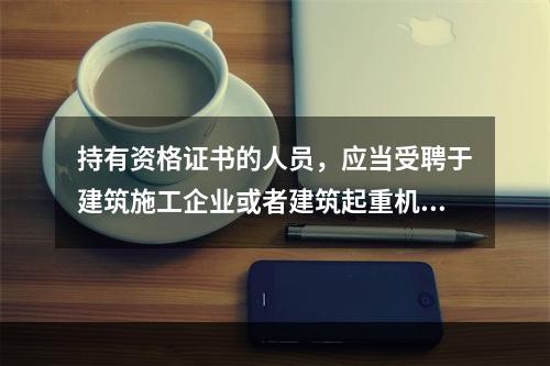 持有资格证书的人员，应当受聘于建筑施工企业或者建筑起重机械出