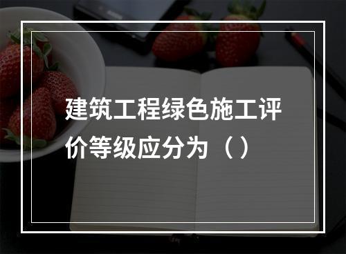 建筑工程绿色施工评价等级应分为（ ）