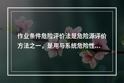 作业条件危险评价法是危险源评价方法之一，是用与系统危险性有关