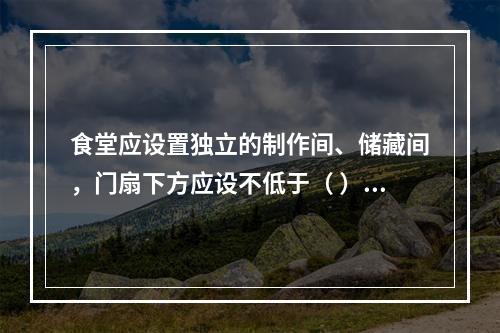 食堂应设置独立的制作间、储藏间，门扇下方应设不低于（ ）m的