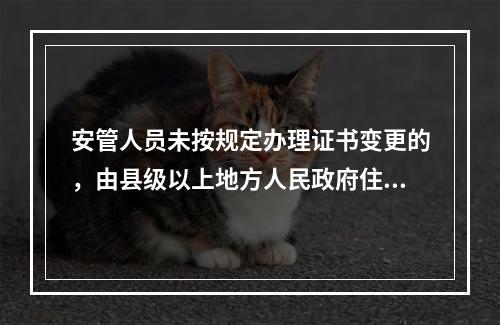 安管人员未按规定办理证书变更的，由县级以上地方人民政府住房城