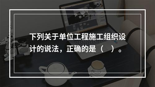 下列关于单位工程施工组织设计的说法，正确的是（　）。