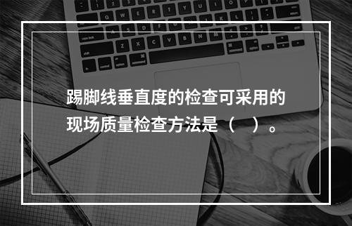 踢脚线垂直度的检查可采用的现场质量检查方法是（　）。