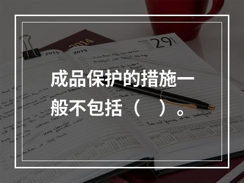 成品保护的措施一般不包括（　）。