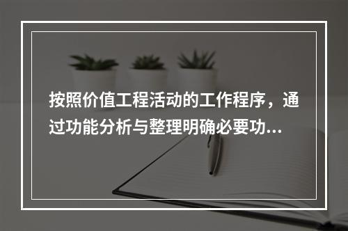 按照价值工程活动的工作程序，通过功能分析与整理明确必要功能