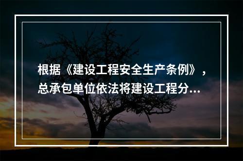 根据《建设工程安全生产条例》，总承包单位依法将建设工程分包给