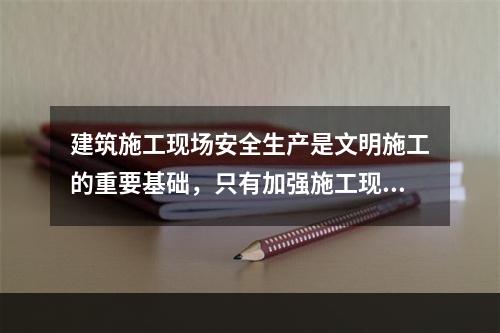 建筑施工现场安全生产是文明施工的重要基础，只有加强施工现场的