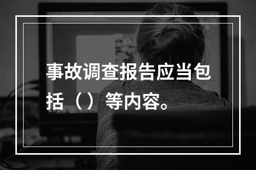 事故调查报告应当包括（ ）等内容。