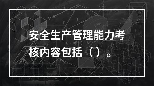 安全生产管理能力考核内容包括（ ）。