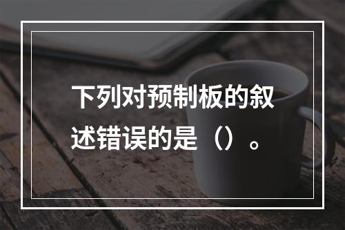 下列对预制板的叙述错误的是（）。