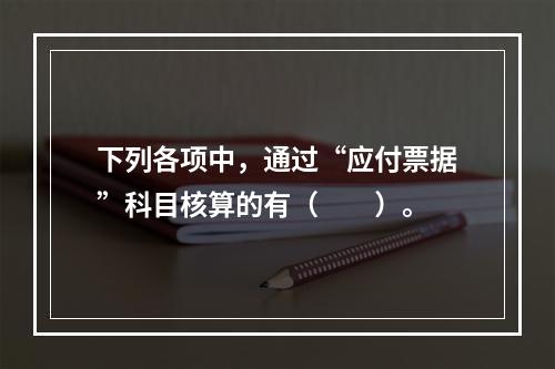 下列各项中，通过“应付票据”科目核算的有（　　）。