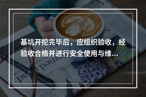 基坑开挖完毕后，应组织验收，经验收合格并进行安全使用与维护技