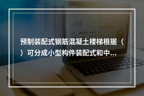 预制装配式钢筋混凝土楼梯根据（）可分成小型构件装配式和中大型