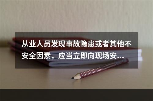 从业人员发现事故隐患或者其他不安全因素，应当立即向现场安全生