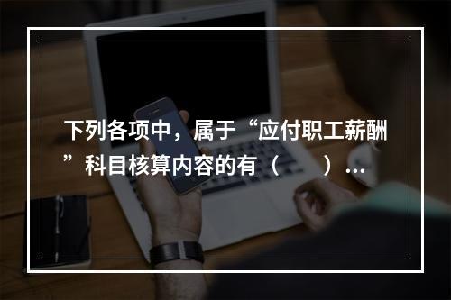 下列各项中，属于“应付职工薪酬”科目核算内容的有（　　）。