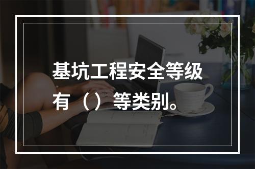 基坑工程安全等级有（ ）等类别。