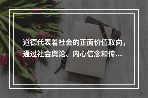 道德代表着社会的正面价值取向，通过社会舆论、内心信念和传统习