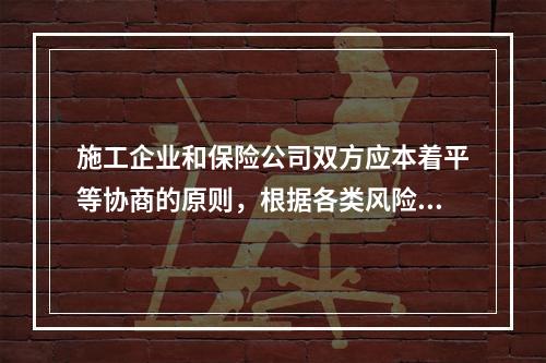 施工企业和保险公司双方应本着平等协商的原则，根据各类风险因素