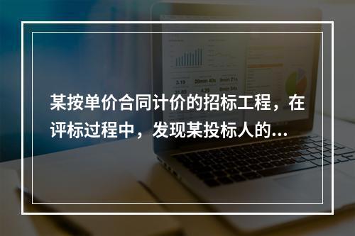 某按单价合同计价的招标工程，在评标过程中，发现某投标人的总价