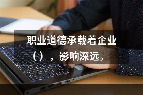 职业道德承载着企业（ ），影响深远。