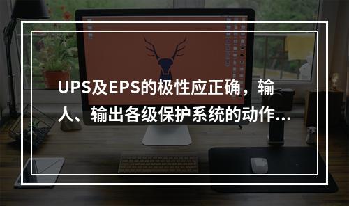 UPS及EPS的极性应正确，输人、输出各级保护系统的动作和输