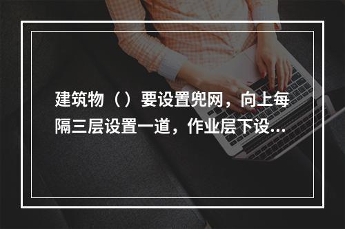 建筑物（ ）要设置兜网，向上每隔三层设置一道，作业层下设随层