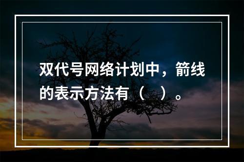 双代号网络计划中，箭线的表示方法有（　）。