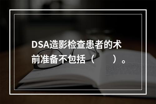 DSA造影检查患者的术前准备不包括（　　）。