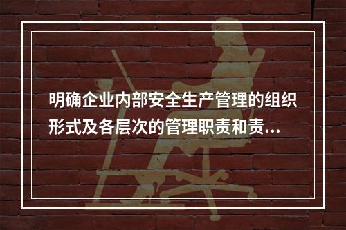 明确企业内部安全生产管理的组织形式及各层次的管理职责和责任人